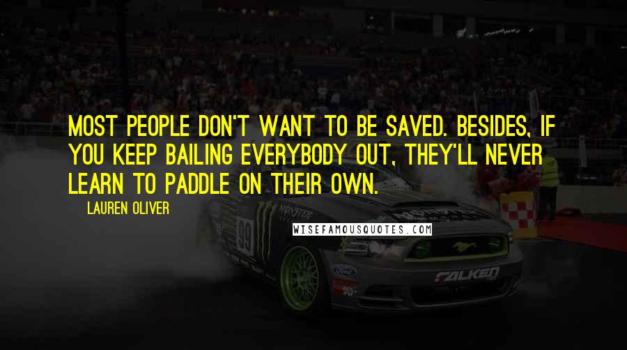 Lauren Oliver Quotes: Most people don't want to be saved. Besides, if you keep bailing everybody out, they'll never learn to paddle on their own.