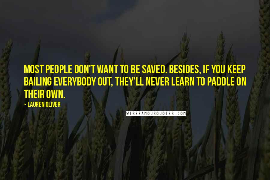 Lauren Oliver Quotes: Most people don't want to be saved. Besides, if you keep bailing everybody out, they'll never learn to paddle on their own.