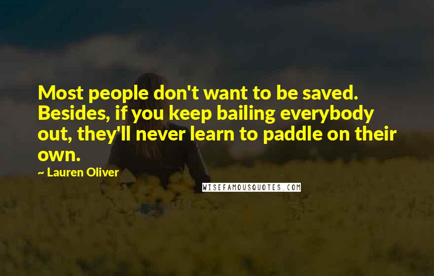 Lauren Oliver Quotes: Most people don't want to be saved. Besides, if you keep bailing everybody out, they'll never learn to paddle on their own.