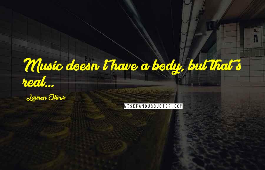 Lauren Oliver Quotes: Music doesn't have a body, but that's real...