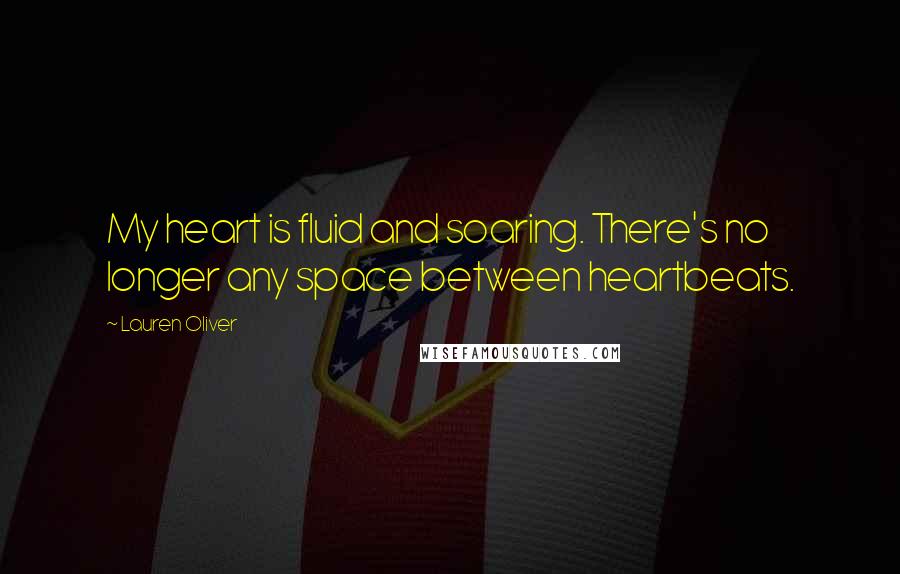Lauren Oliver Quotes: My heart is fluid and soaring. There's no longer any space between heartbeats.