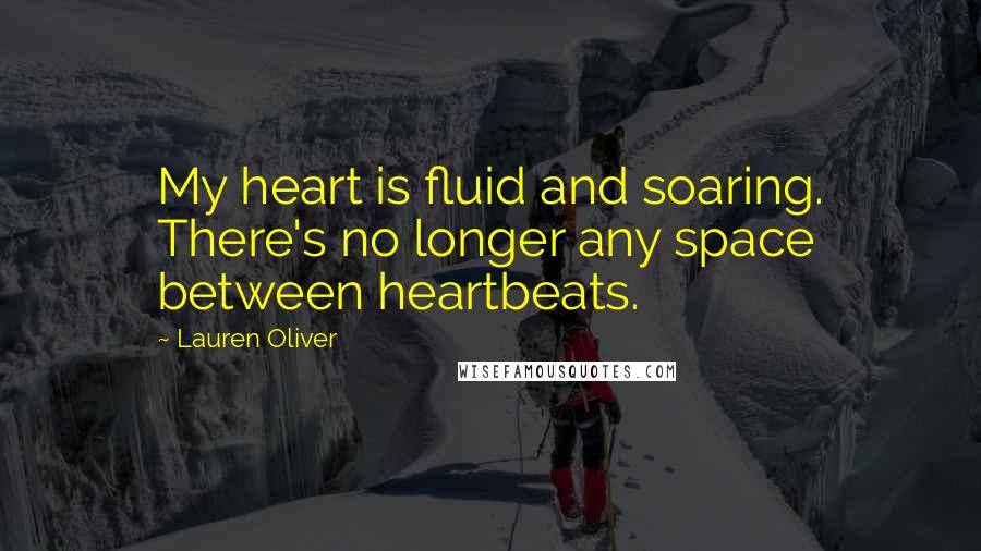 Lauren Oliver Quotes: My heart is fluid and soaring. There's no longer any space between heartbeats.