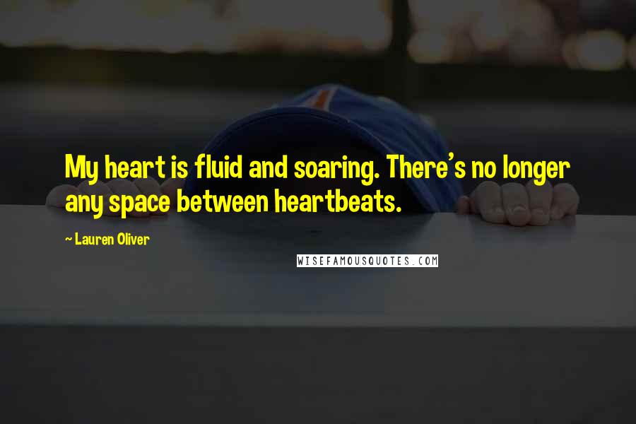 Lauren Oliver Quotes: My heart is fluid and soaring. There's no longer any space between heartbeats.