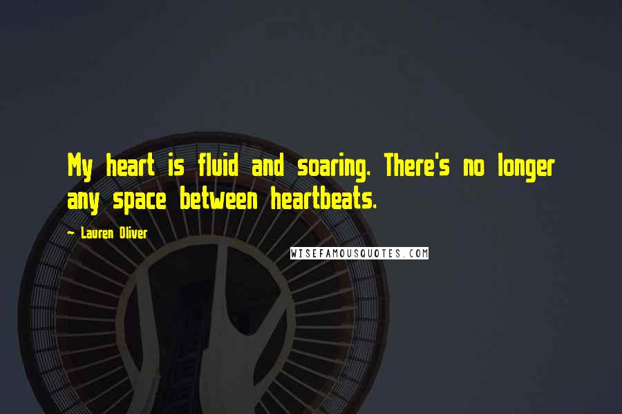 Lauren Oliver Quotes: My heart is fluid and soaring. There's no longer any space between heartbeats.
