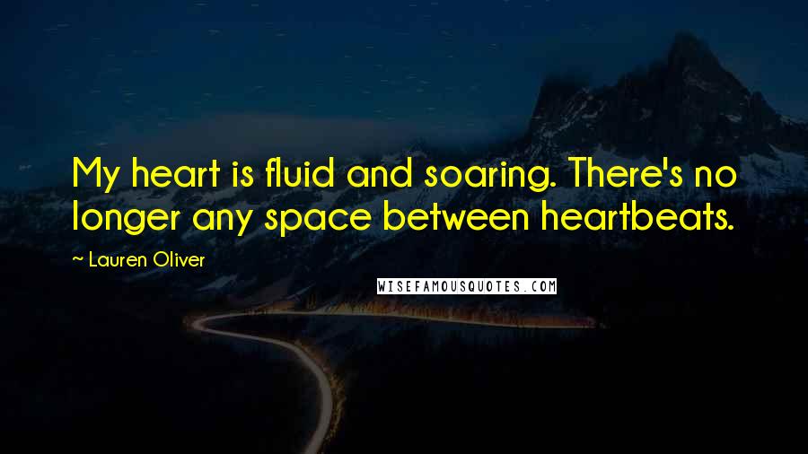 Lauren Oliver Quotes: My heart is fluid and soaring. There's no longer any space between heartbeats.