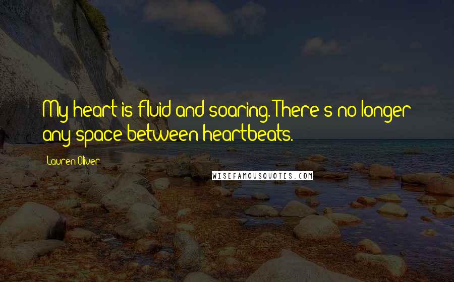 Lauren Oliver Quotes: My heart is fluid and soaring. There's no longer any space between heartbeats.