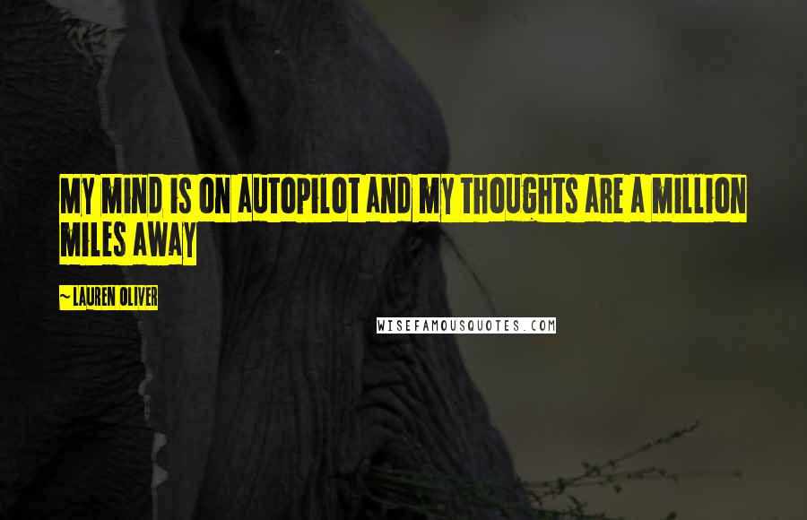 Lauren Oliver Quotes: My mind is on autopilot and my thoughts are a million miles away