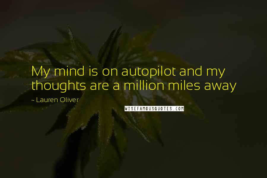 Lauren Oliver Quotes: My mind is on autopilot and my thoughts are a million miles away