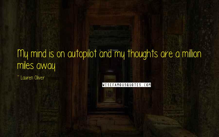 Lauren Oliver Quotes: My mind is on autopilot and my thoughts are a million miles away