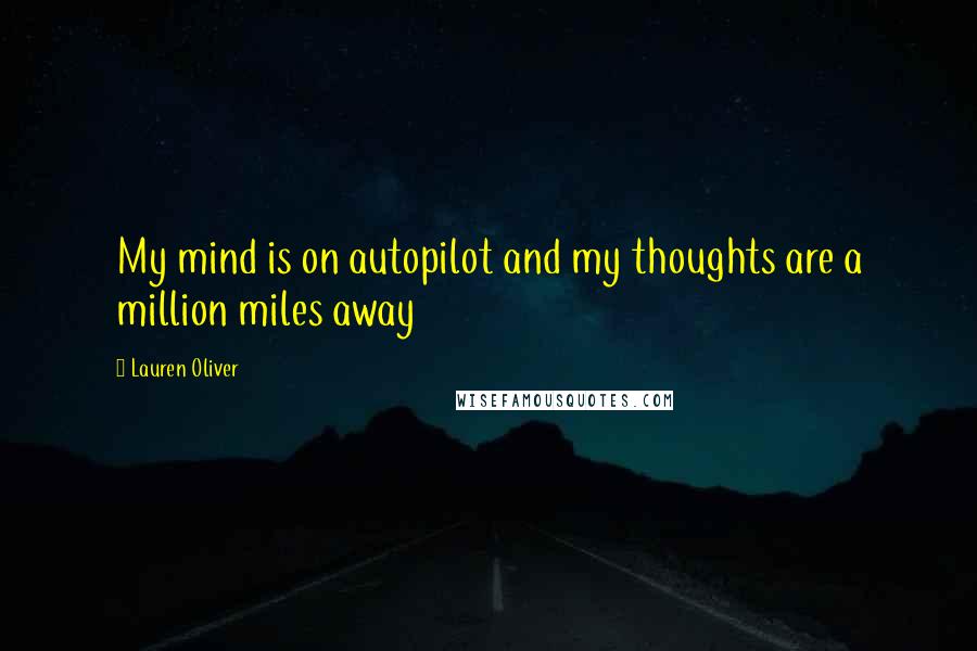 Lauren Oliver Quotes: My mind is on autopilot and my thoughts are a million miles away