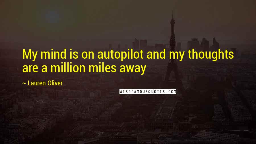 Lauren Oliver Quotes: My mind is on autopilot and my thoughts are a million miles away