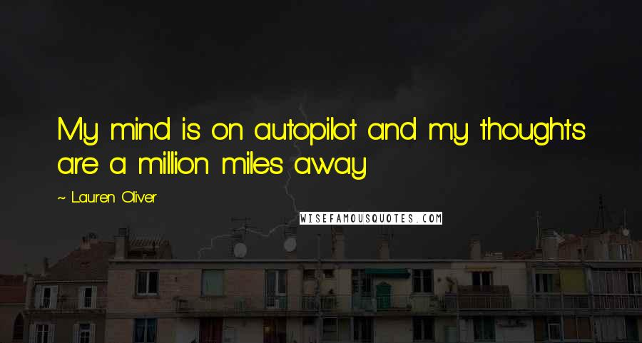 Lauren Oliver Quotes: My mind is on autopilot and my thoughts are a million miles away