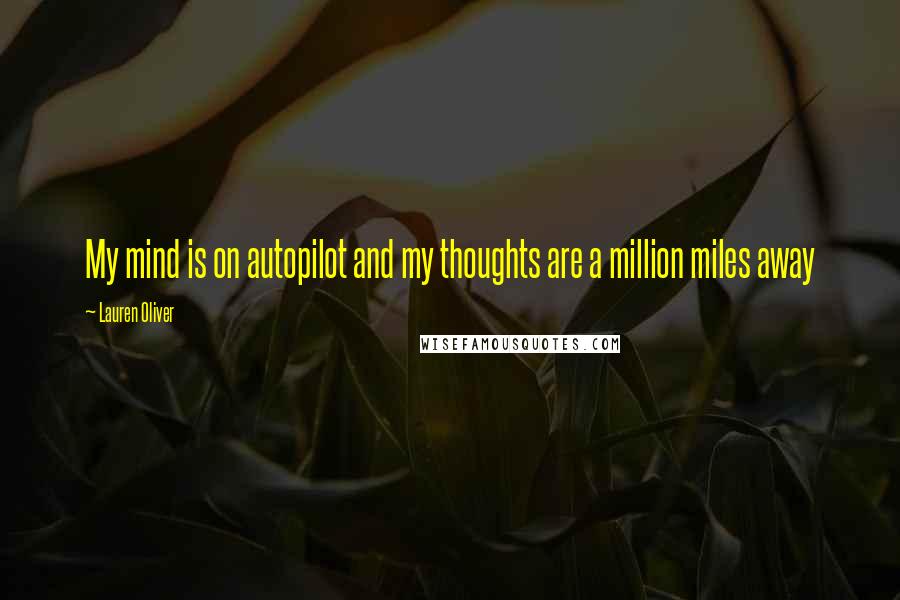 Lauren Oliver Quotes: My mind is on autopilot and my thoughts are a million miles away