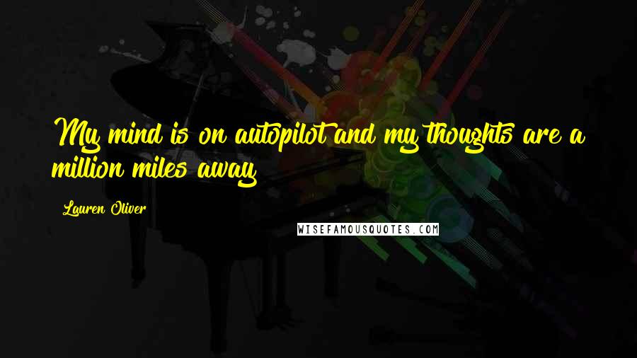 Lauren Oliver Quotes: My mind is on autopilot and my thoughts are a million miles away