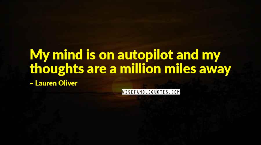 Lauren Oliver Quotes: My mind is on autopilot and my thoughts are a million miles away