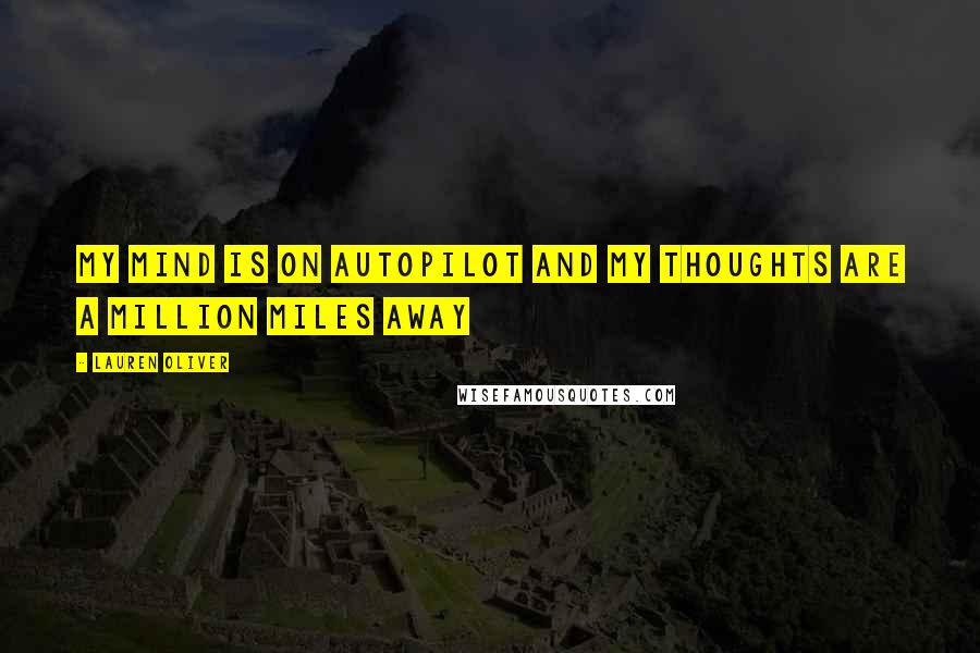 Lauren Oliver Quotes: My mind is on autopilot and my thoughts are a million miles away