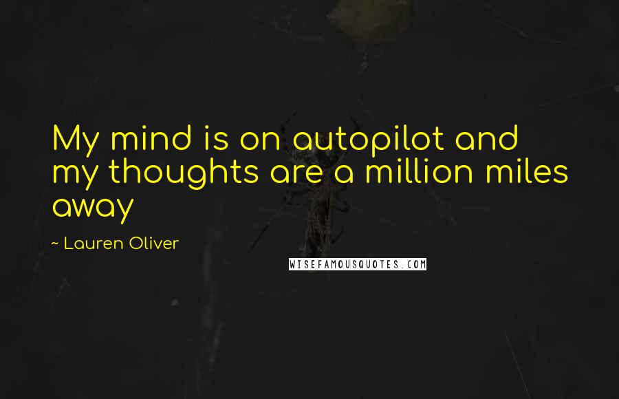 Lauren Oliver Quotes: My mind is on autopilot and my thoughts are a million miles away