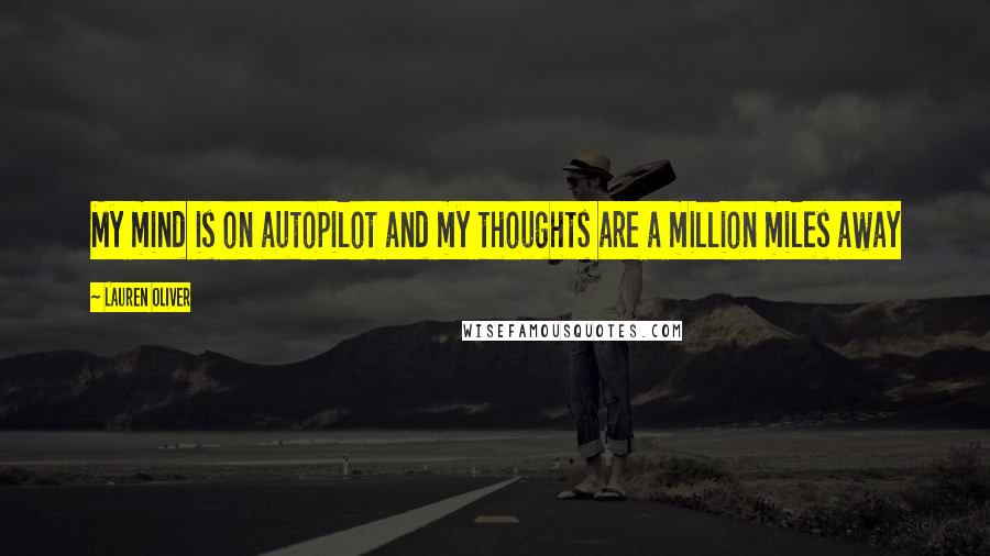 Lauren Oliver Quotes: My mind is on autopilot and my thoughts are a million miles away