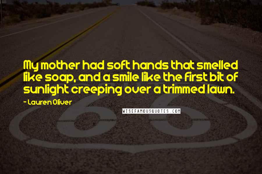 Lauren Oliver Quotes: My mother had soft hands that smelled like soap, and a smile like the first bit of sunlight creeping over a trimmed lawn.