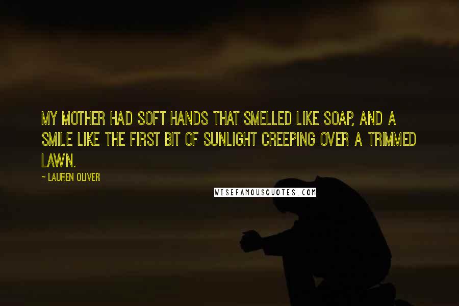 Lauren Oliver Quotes: My mother had soft hands that smelled like soap, and a smile like the first bit of sunlight creeping over a trimmed lawn.