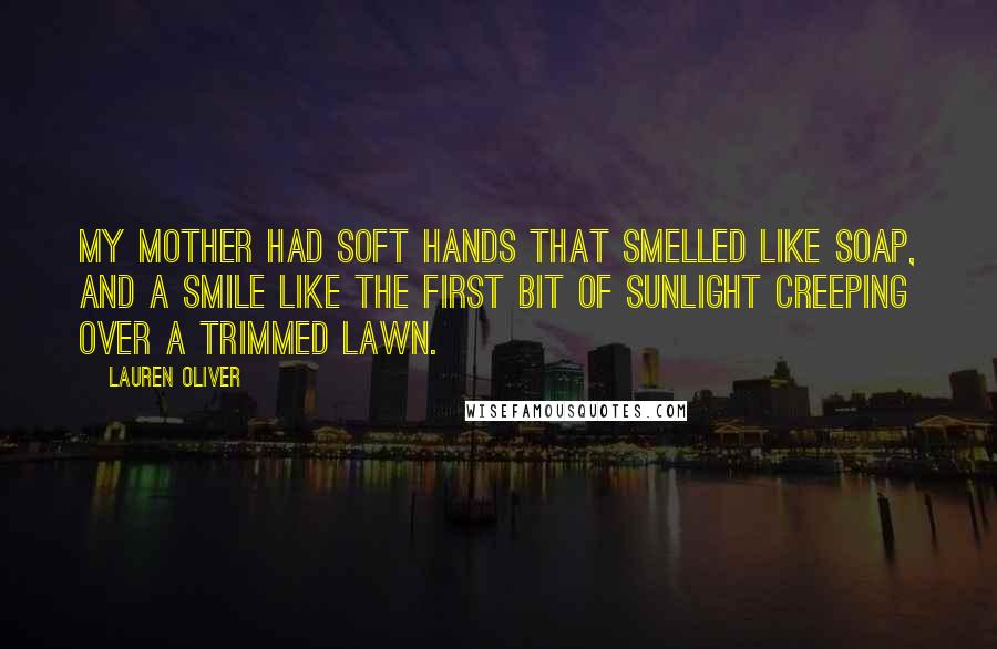 Lauren Oliver Quotes: My mother had soft hands that smelled like soap, and a smile like the first bit of sunlight creeping over a trimmed lawn.