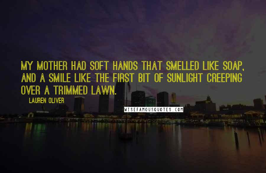 Lauren Oliver Quotes: My mother had soft hands that smelled like soap, and a smile like the first bit of sunlight creeping over a trimmed lawn.