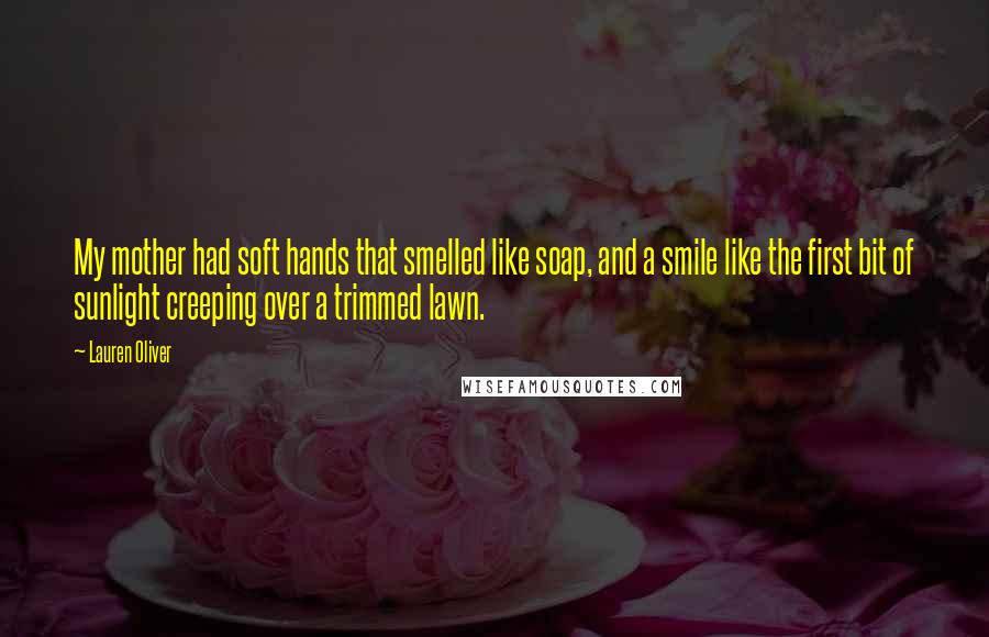 Lauren Oliver Quotes: My mother had soft hands that smelled like soap, and a smile like the first bit of sunlight creeping over a trimmed lawn.