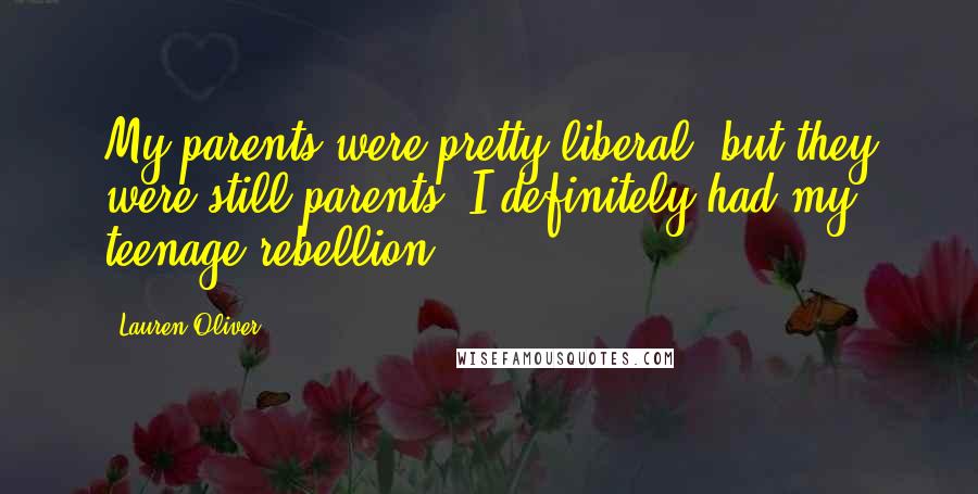 Lauren Oliver Quotes: My parents were pretty liberal, but they were still parents. I definitely had my teenage rebellion.