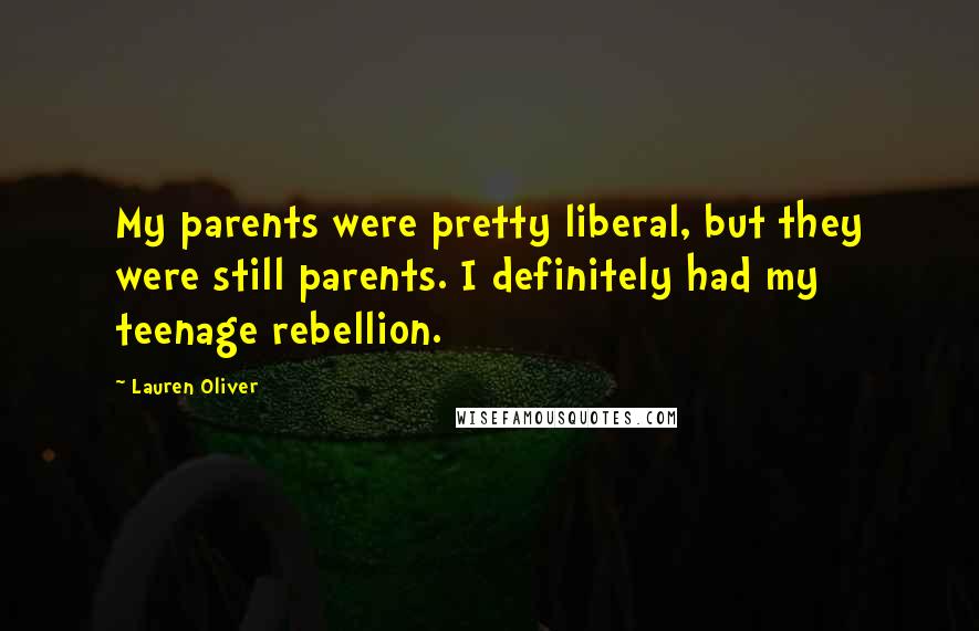 Lauren Oliver Quotes: My parents were pretty liberal, but they were still parents. I definitely had my teenage rebellion.