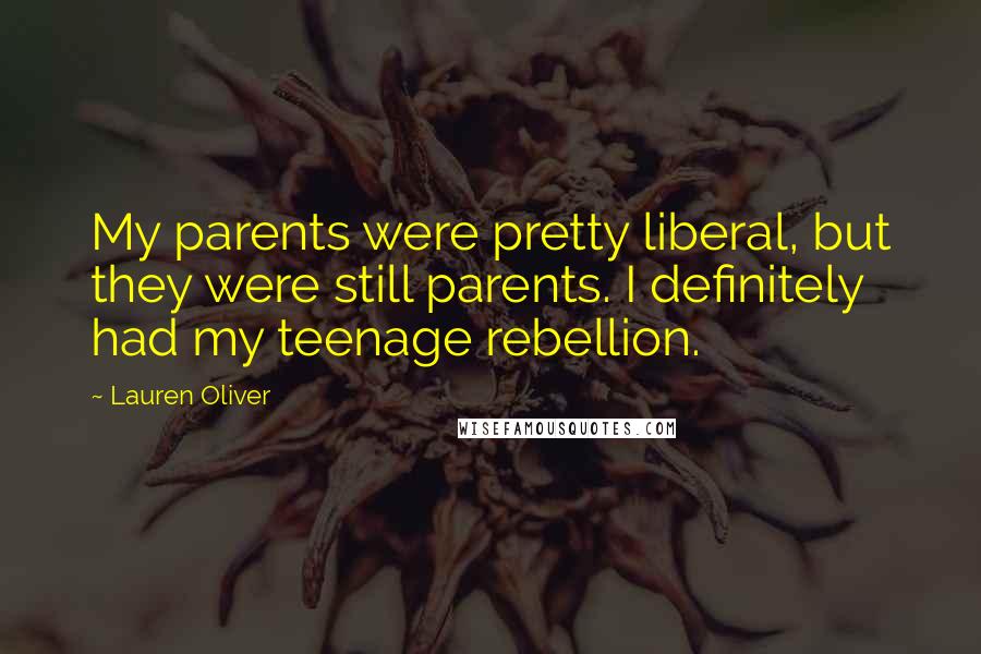 Lauren Oliver Quotes: My parents were pretty liberal, but they were still parents. I definitely had my teenage rebellion.