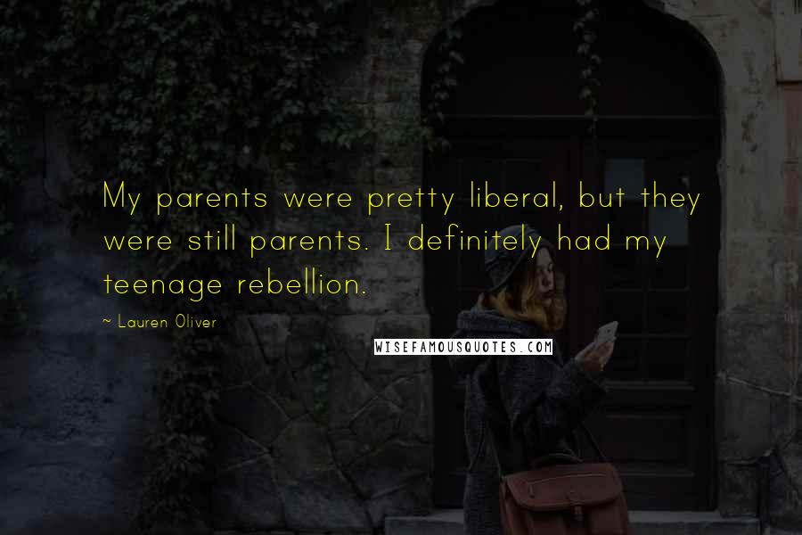 Lauren Oliver Quotes: My parents were pretty liberal, but they were still parents. I definitely had my teenage rebellion.
