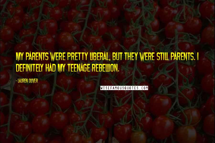 Lauren Oliver Quotes: My parents were pretty liberal, but they were still parents. I definitely had my teenage rebellion.