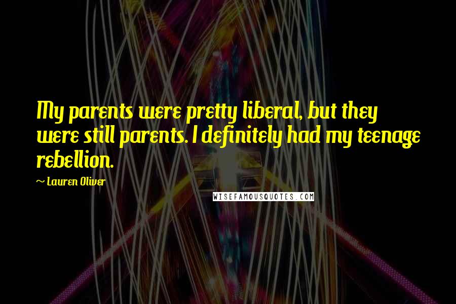 Lauren Oliver Quotes: My parents were pretty liberal, but they were still parents. I definitely had my teenage rebellion.