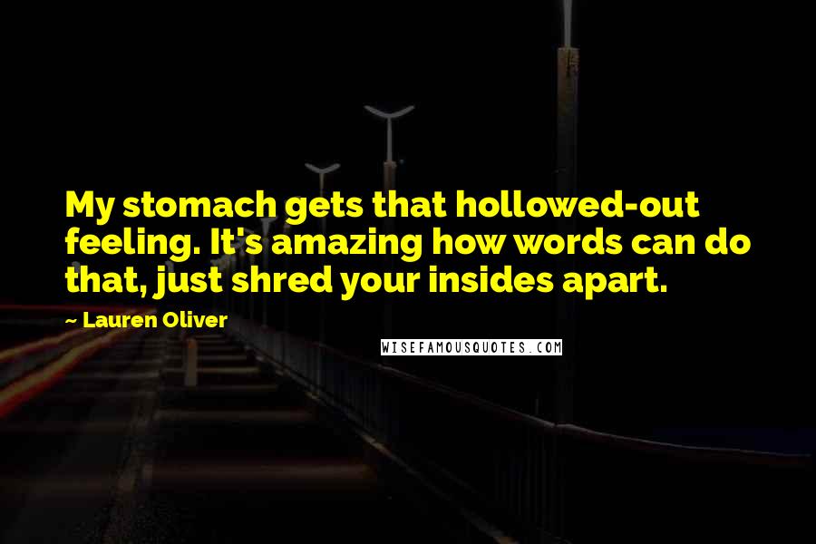 Lauren Oliver Quotes: My stomach gets that hollowed-out feeling. It's amazing how words can do that, just shred your insides apart.