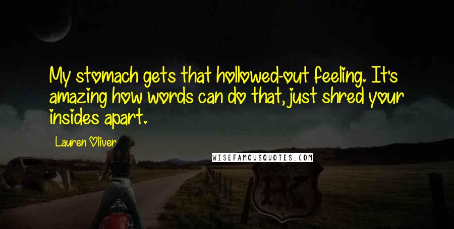 Lauren Oliver Quotes: My stomach gets that hollowed-out feeling. It's amazing how words can do that, just shred your insides apart.