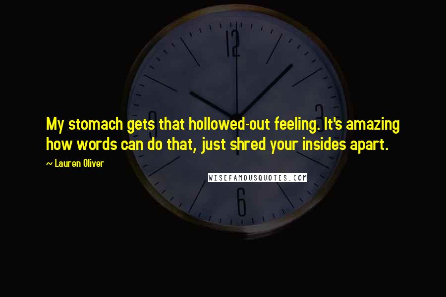 Lauren Oliver Quotes: My stomach gets that hollowed-out feeling. It's amazing how words can do that, just shred your insides apart.