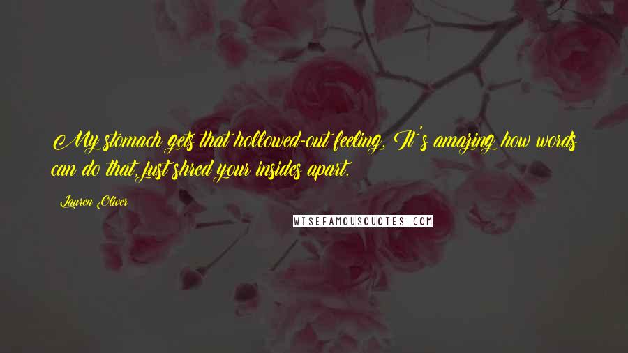 Lauren Oliver Quotes: My stomach gets that hollowed-out feeling. It's amazing how words can do that, just shred your insides apart.