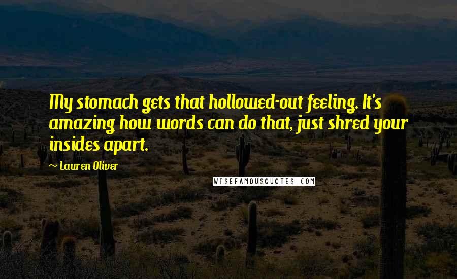 Lauren Oliver Quotes: My stomach gets that hollowed-out feeling. It's amazing how words can do that, just shred your insides apart.