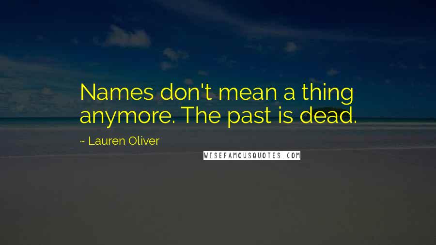 Lauren Oliver Quotes: Names don't mean a thing anymore. The past is dead.