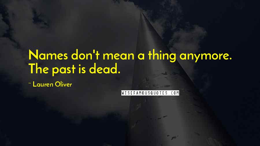 Lauren Oliver Quotes: Names don't mean a thing anymore. The past is dead.