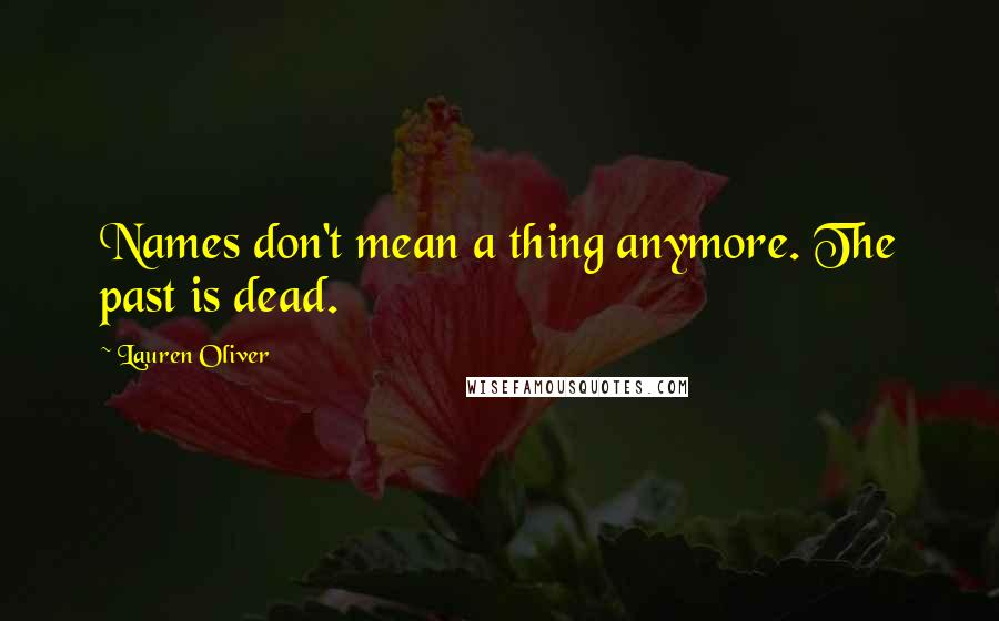 Lauren Oliver Quotes: Names don't mean a thing anymore. The past is dead.