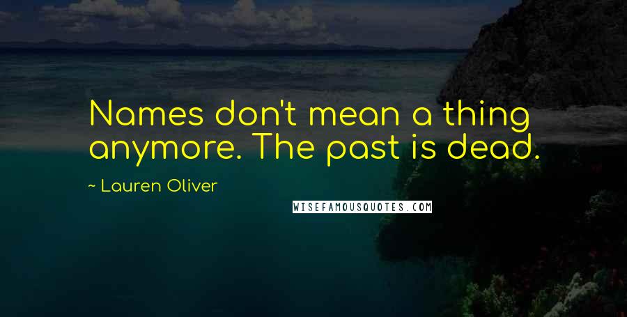 Lauren Oliver Quotes: Names don't mean a thing anymore. The past is dead.