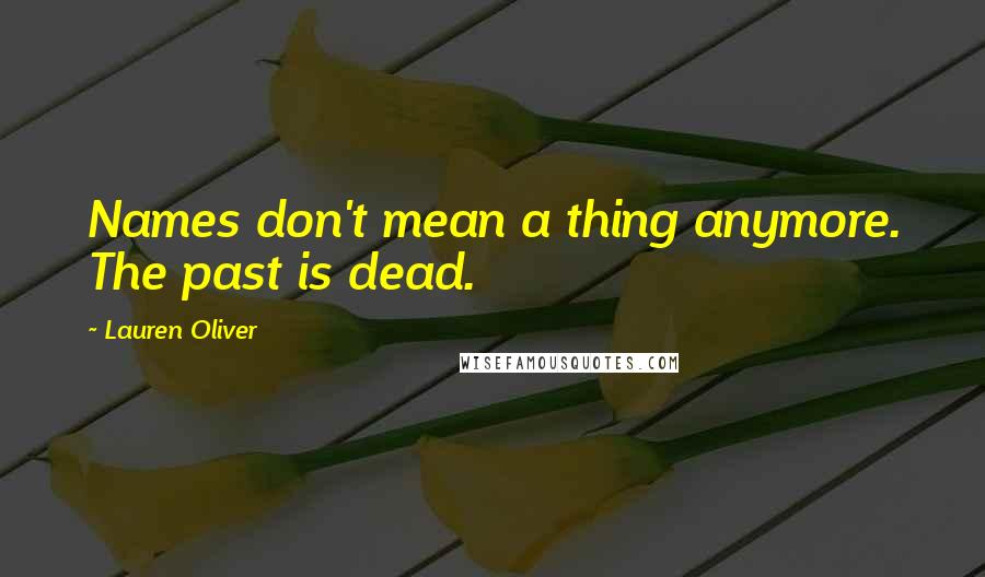 Lauren Oliver Quotes: Names don't mean a thing anymore. The past is dead.