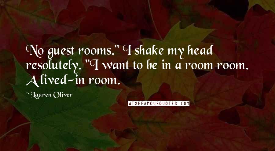 Lauren Oliver Quotes: No guest rooms." I shake my head resolutely. "I want to be in a room room. A lived-in room.