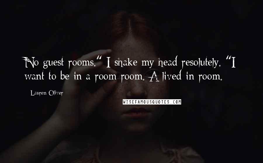 Lauren Oliver Quotes: No guest rooms." I shake my head resolutely. "I want to be in a room room. A lived-in room.