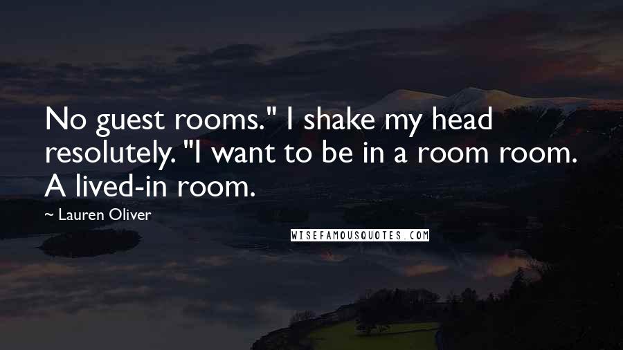 Lauren Oliver Quotes: No guest rooms." I shake my head resolutely. "I want to be in a room room. A lived-in room.