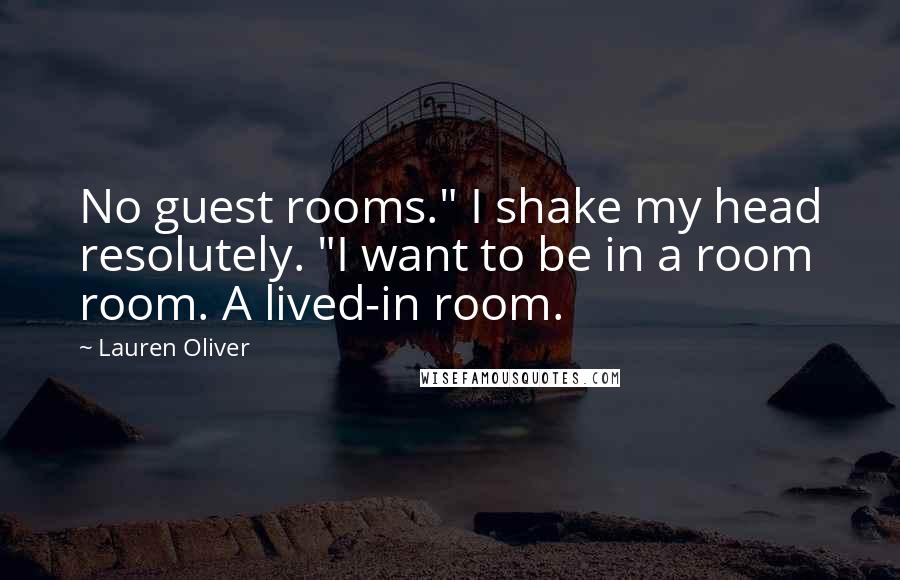 Lauren Oliver Quotes: No guest rooms." I shake my head resolutely. "I want to be in a room room. A lived-in room.