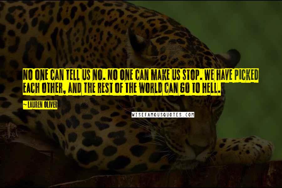 Lauren Oliver Quotes: No one can tell us no. No one can make us stop. We have picked each other, and the rest of the world can go to hell.