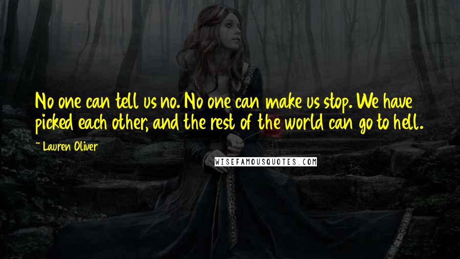 Lauren Oliver Quotes: No one can tell us no. No one can make us stop. We have picked each other, and the rest of the world can go to hell.