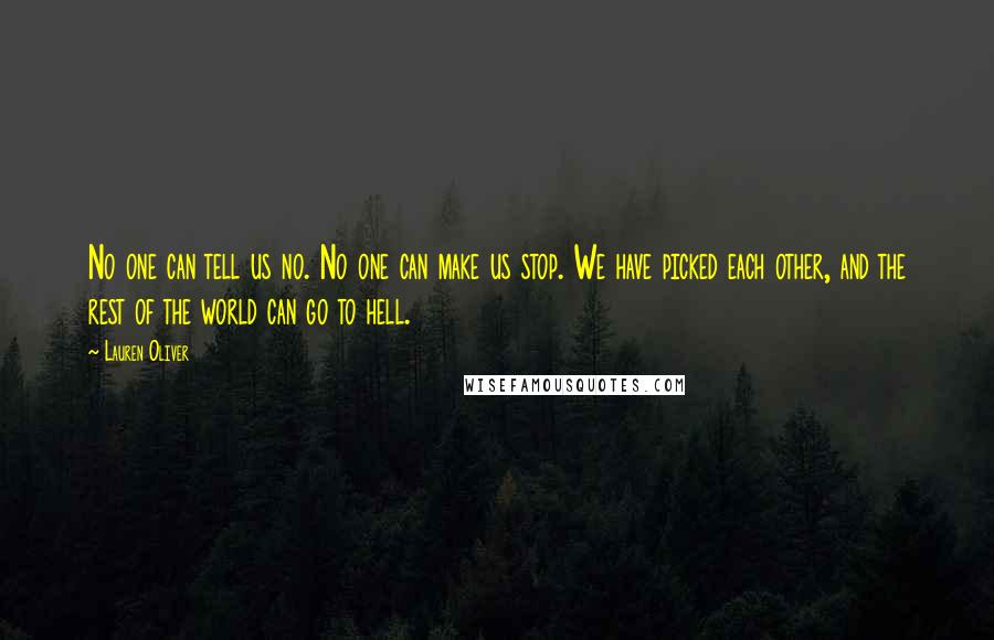 Lauren Oliver Quotes: No one can tell us no. No one can make us stop. We have picked each other, and the rest of the world can go to hell.
